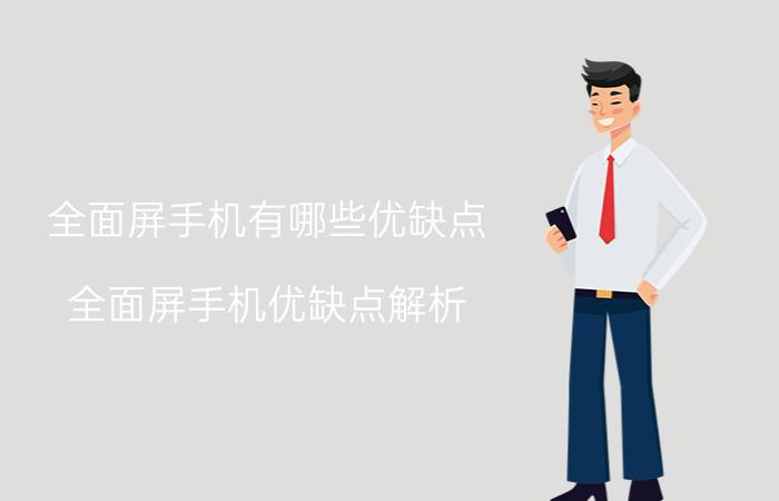 全面屏手机有哪些优缺点 全面屏手机优缺点解析